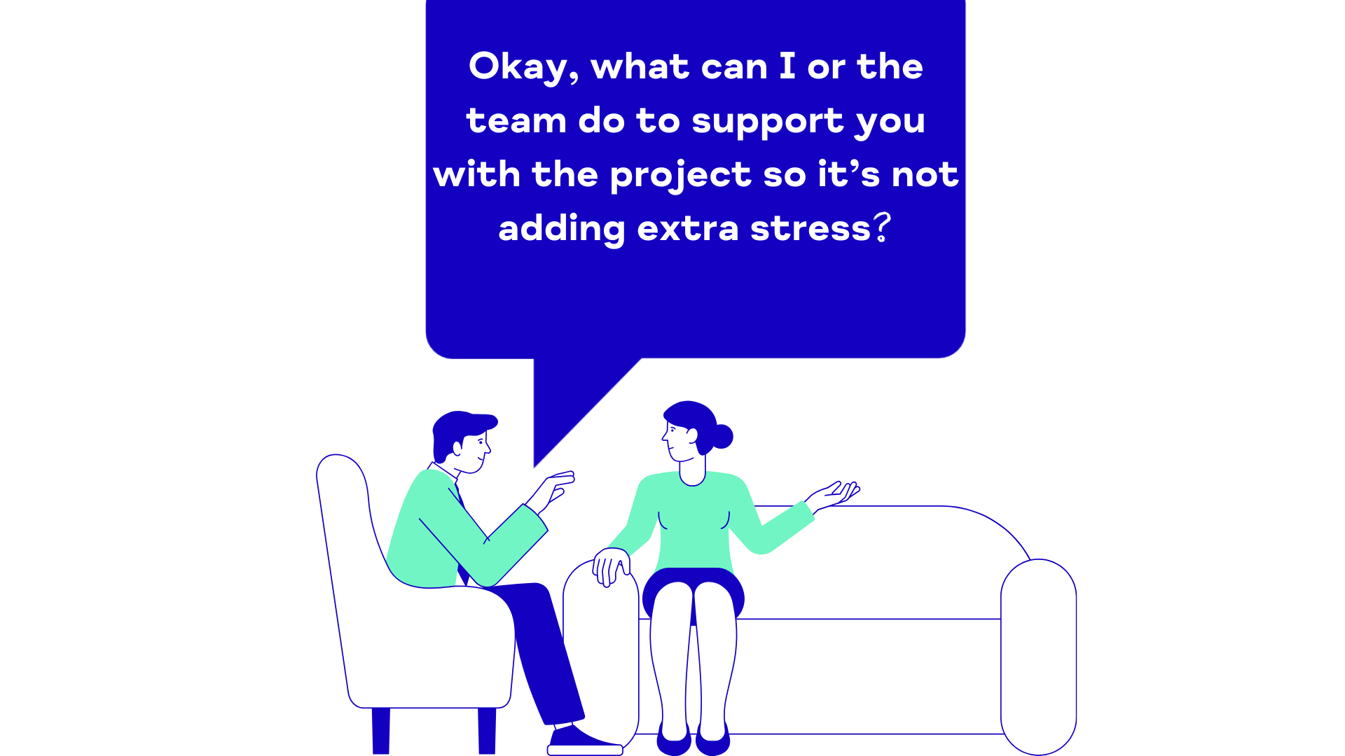 Ok, what can I or the team do to support you with the project so it's not adding extra stress?